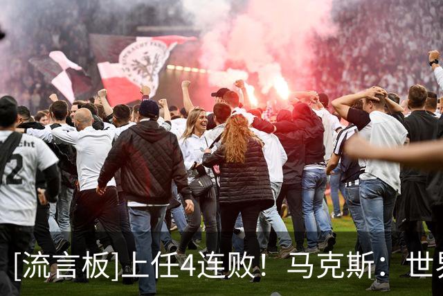 [流言板]上任4连败！马克斯：世界杯友谊赛没可比性，主要为考察球员